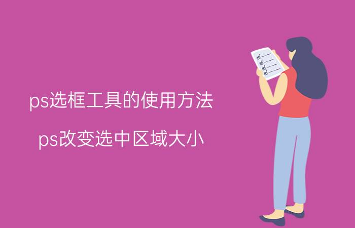 ps选框工具的使用方法 ps改变选中区域大小？